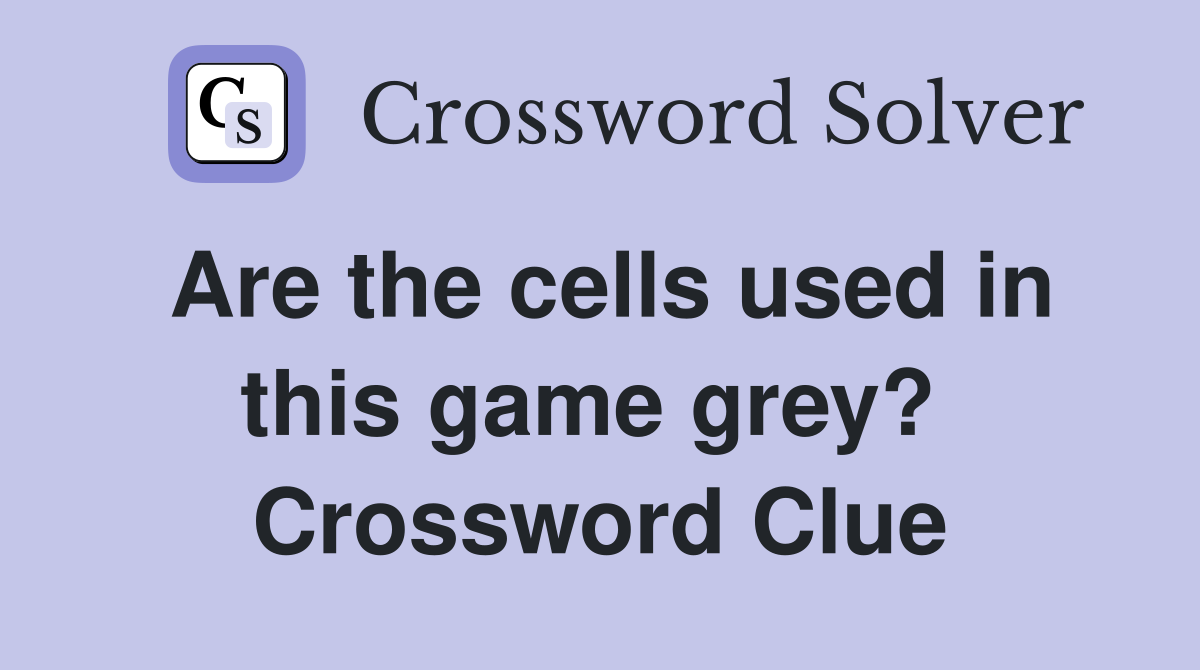 Are the cells used in this game grey?  Crossword Clue