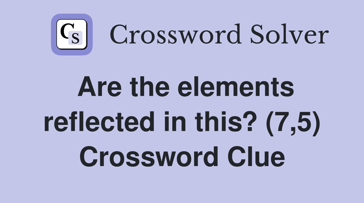 Are the elements reflected in this? (7,5) Crossword Clue