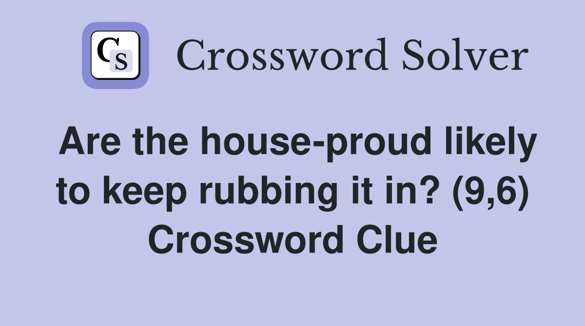 Are the house-proud likely to keep rubbing it in? (9,6) Crossword Clue