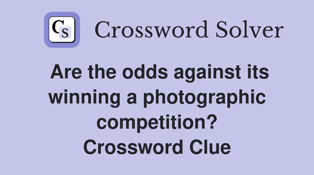 Are the odds against its winning a photographic competition? Crossword Clue