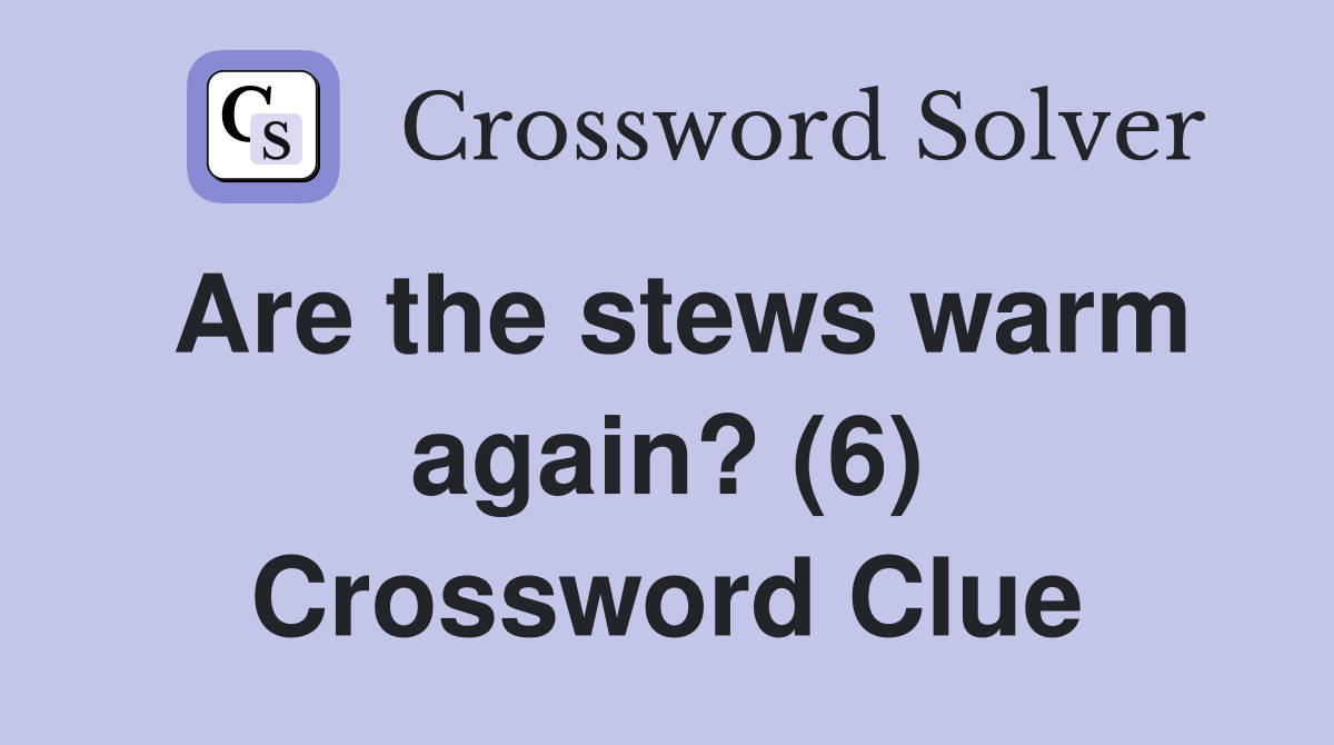 Are the stews warm again? (6) Crossword Clue