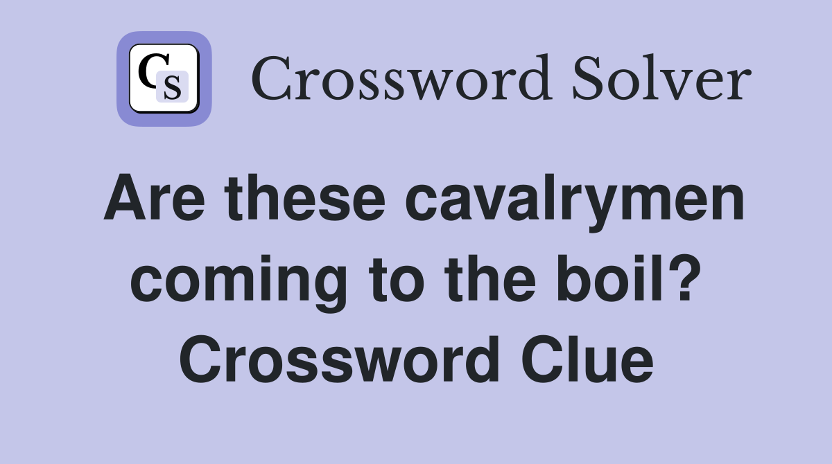 Are these cavalrymen coming to the boil? Crossword Clue