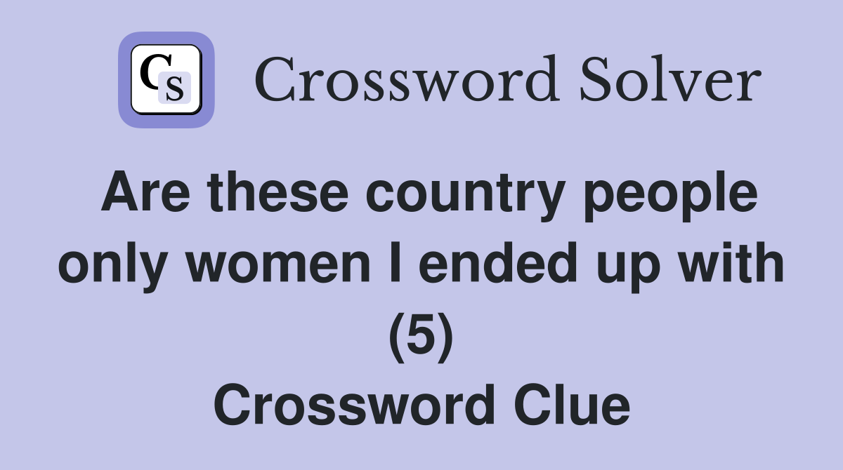 Are these country people only women I ended up with (5) Crossword Clue