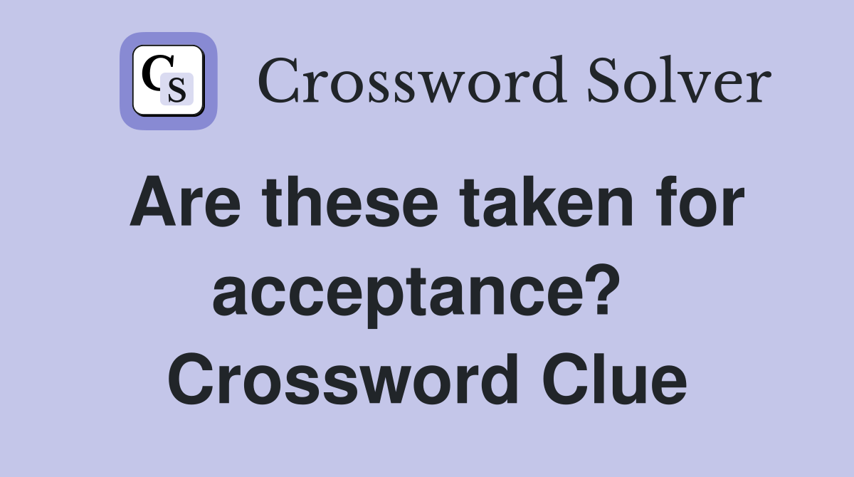 Are these taken for acceptance?  Crossword Clue