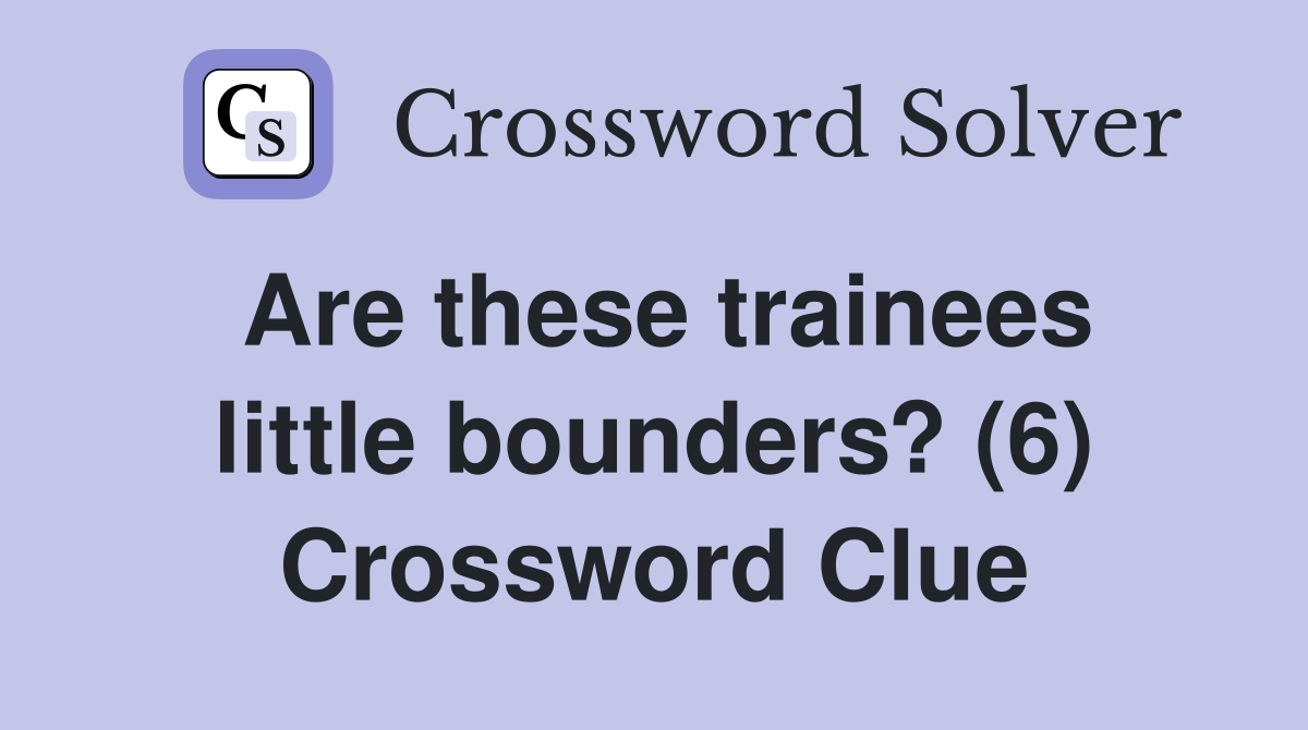 Are these trainees little bounders? (6) Crossword Clue