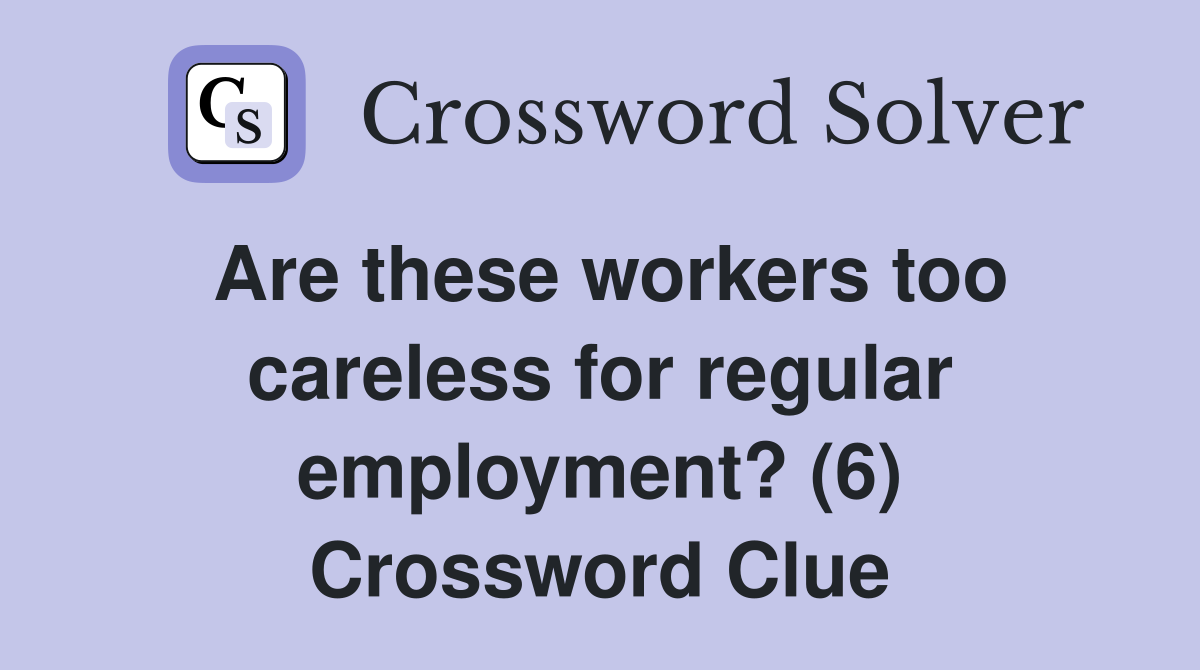 Are these workers too careless for regular employment? (6) Crossword Clue