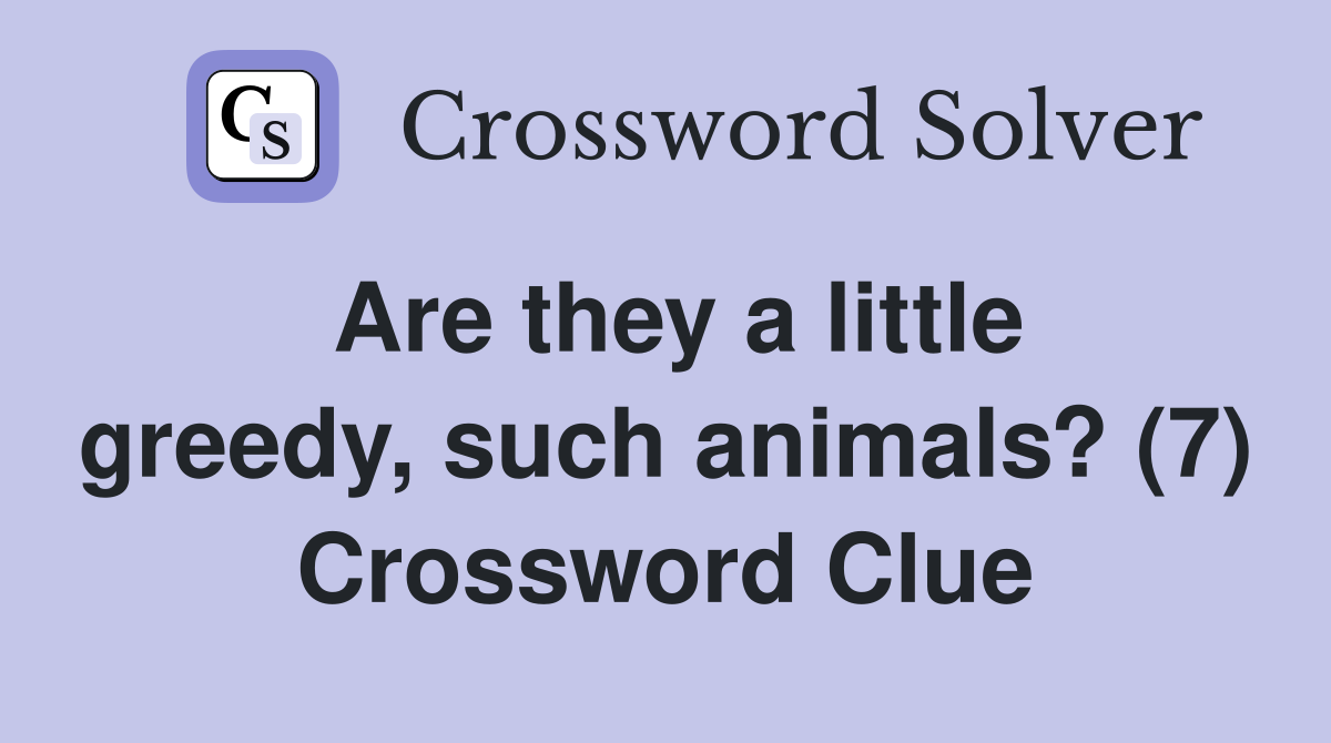 Are they a little greedy, such animals? (7) Crossword Clue