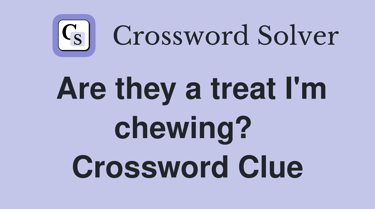Are they a treat I'm chewing?  Crossword Clue
