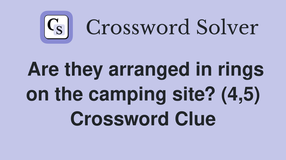 Are they arranged in rings on the camping site? (4,5) Crossword Clue