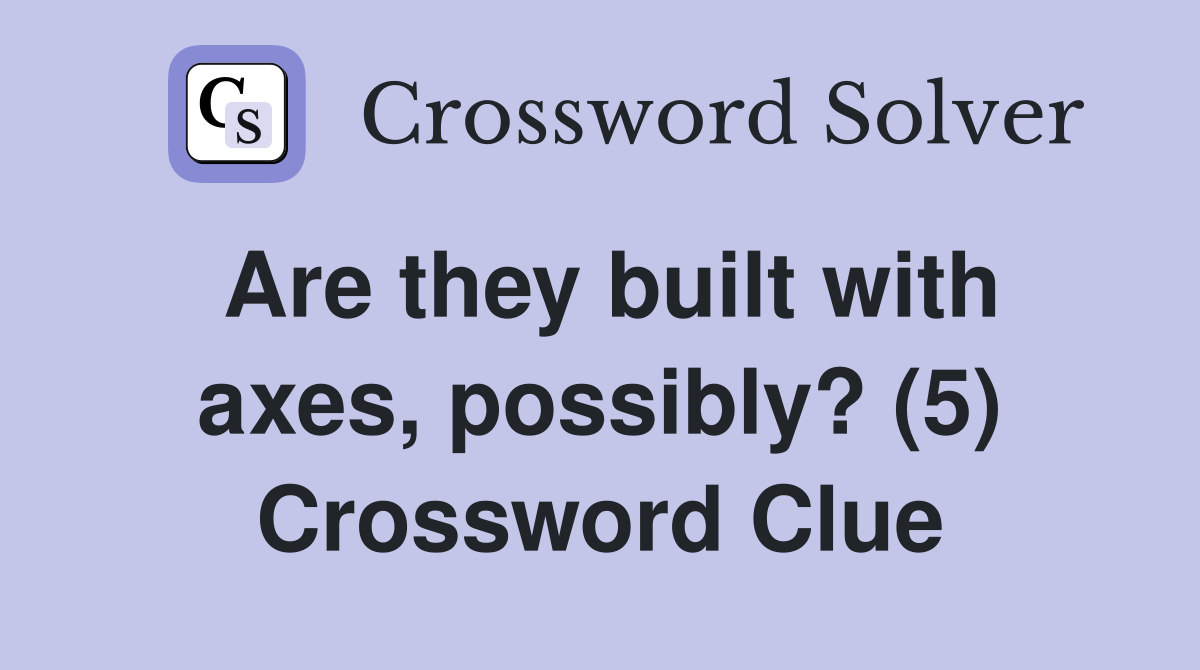 Are they built with axes, possibly? (5) Crossword Clue