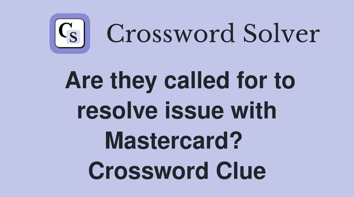 Are they called for to resolve issue with Mastercard?  Crossword Clue