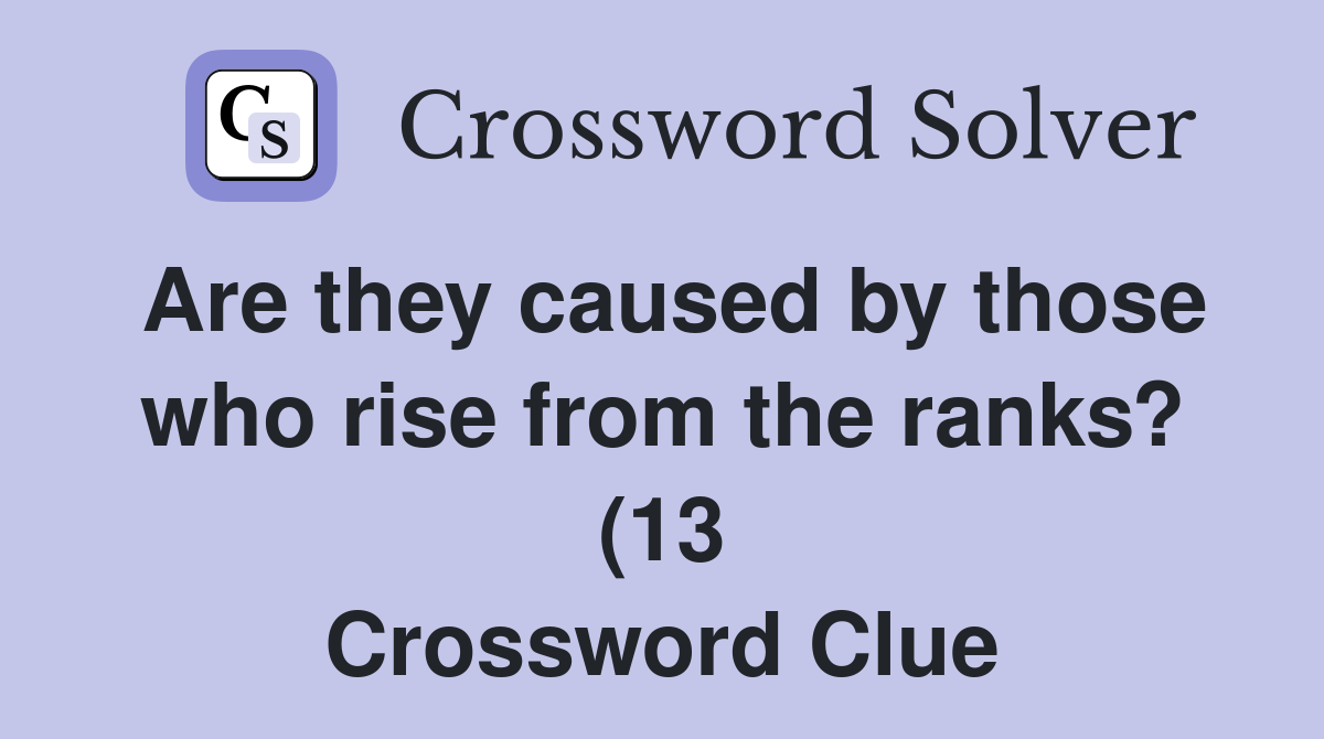 Are they caused by those who rise from the ranks? (13) Crossword Clue Are they caused by those who rise from the ranks? (13) Crossword Clue