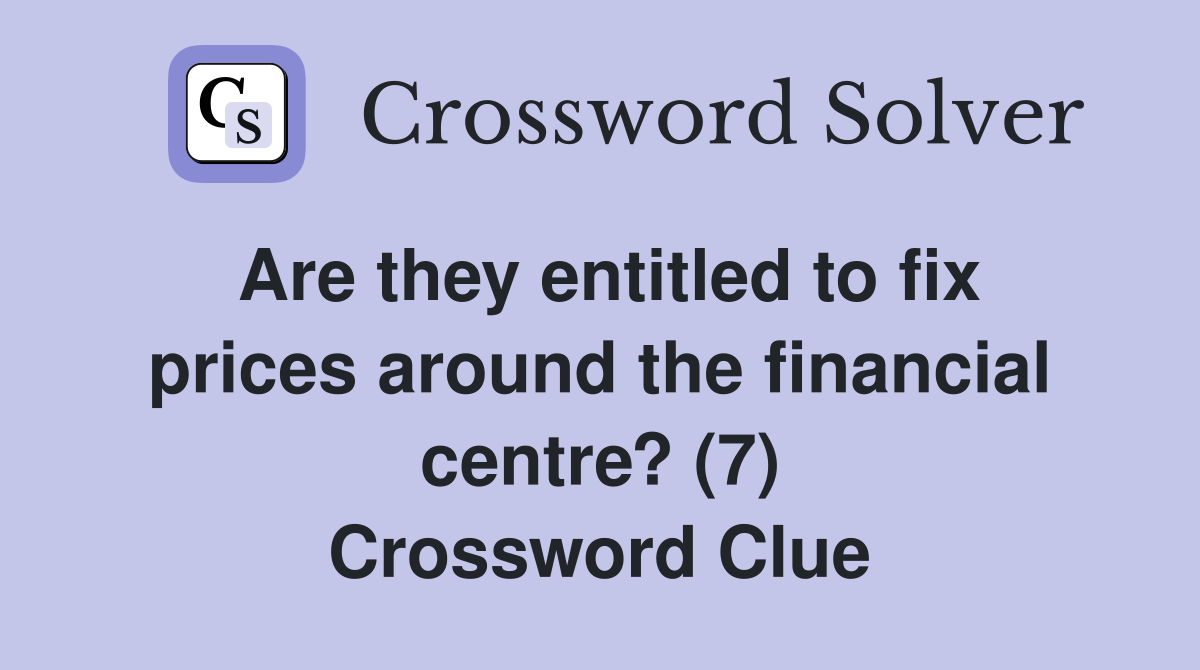 Are they entitled to fix prices around the financial centre? (7) Crossword Clue
