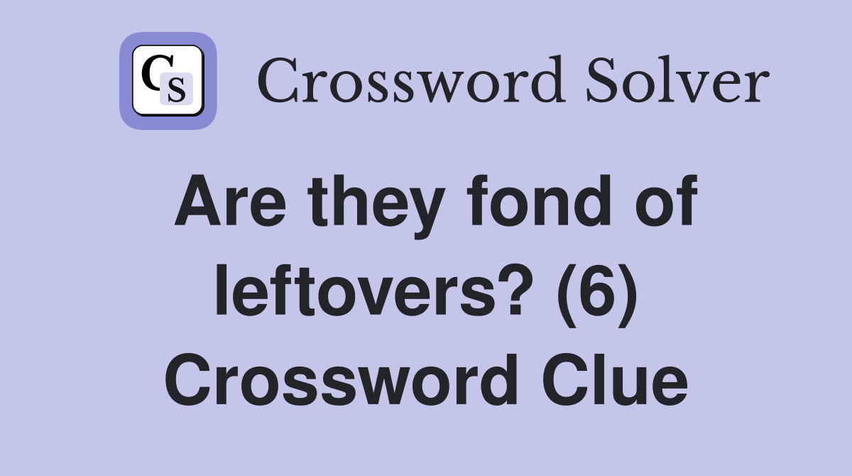 Are they fond of leftovers? (6) Crossword Clue