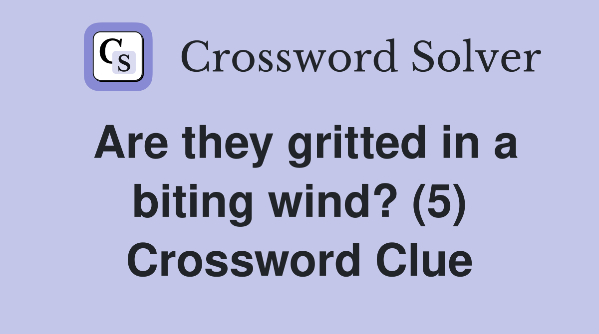 Are they gritted in a biting wind? (5) Crossword Clue