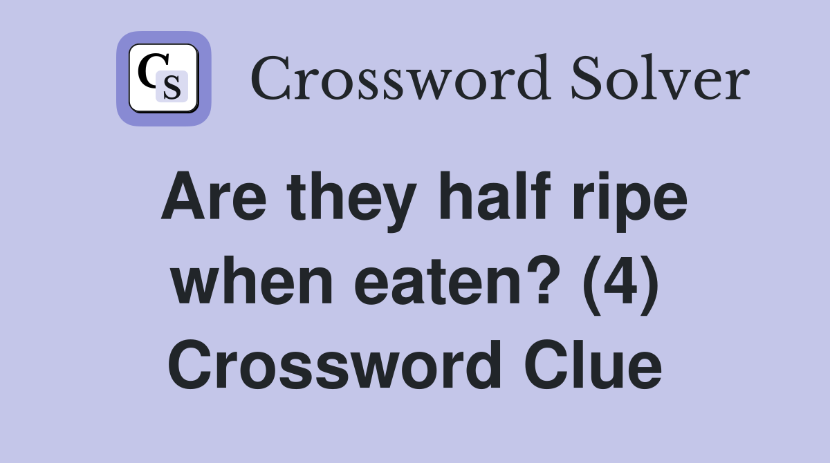 Are they half ripe when eaten? (4) Crossword Clue
