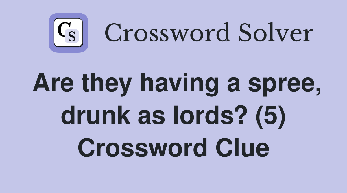 Are they having a spree, drunk as lords? (5) Crossword Clue