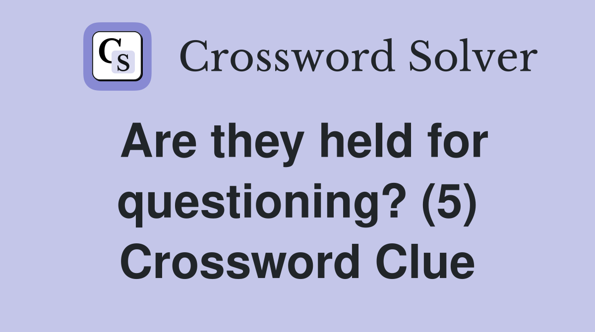Are they held for questioning? (5) Crossword Clue