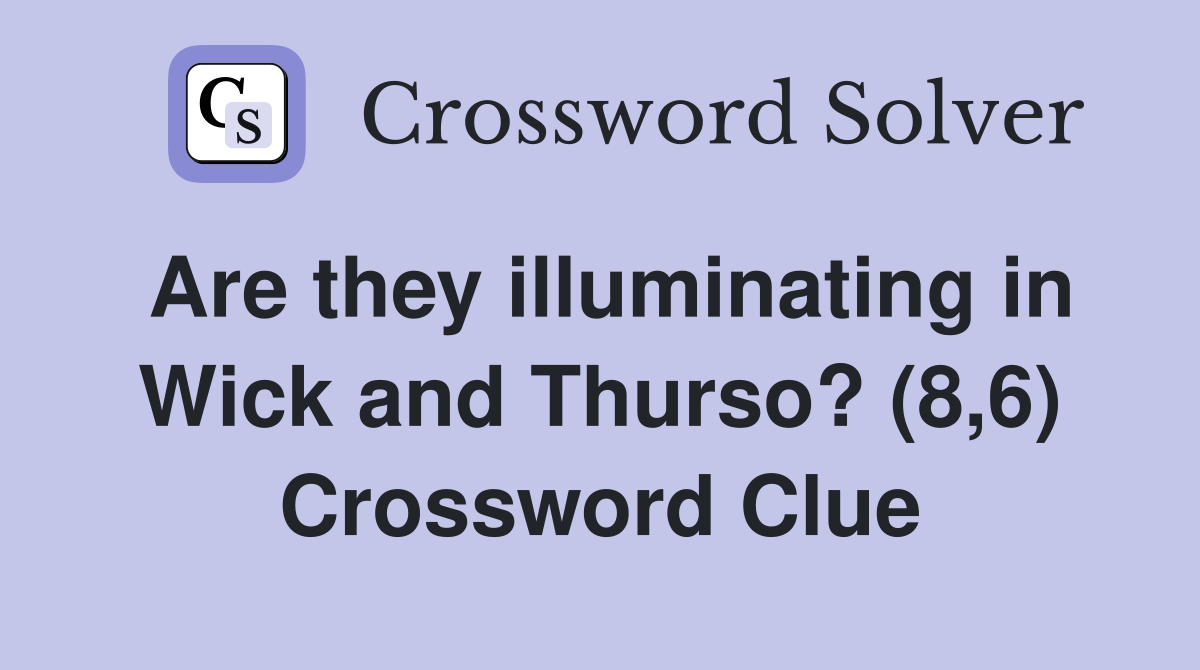 Are they illuminating in Wick and Thurso? (8,6) Crossword Clue