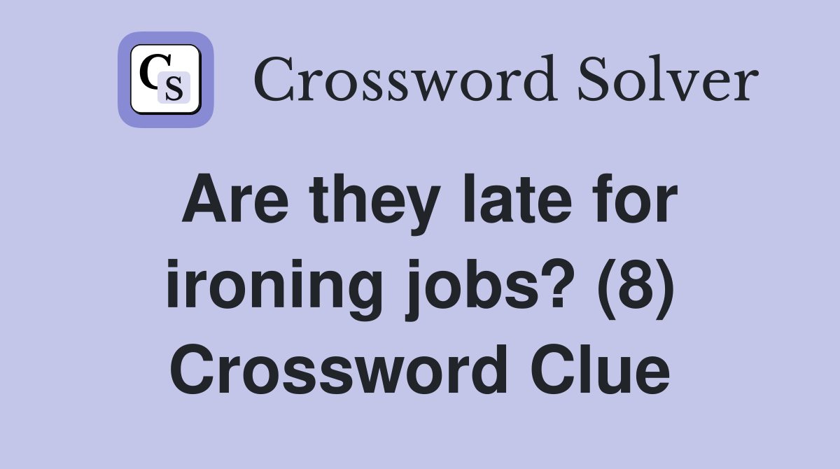 Are they late for ironing jobs? (8) Crossword Clue