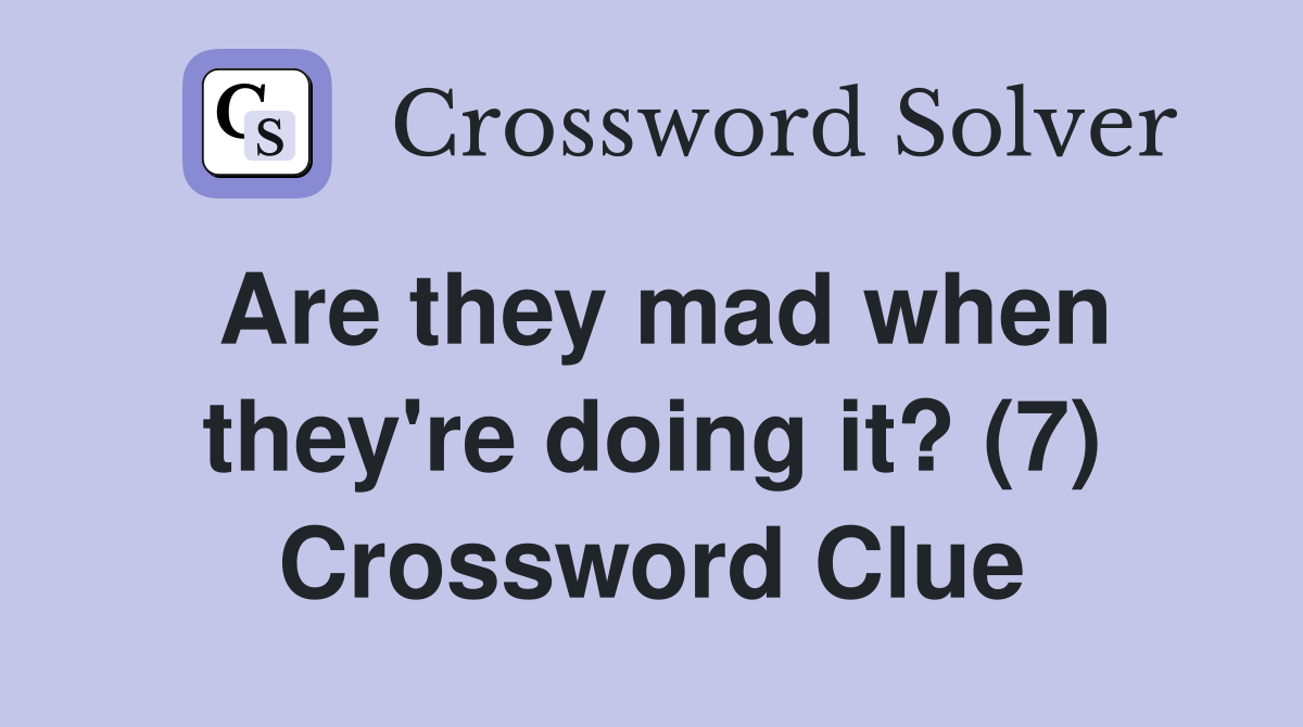 Are they mad when they're doing it? (7) Crossword Clue