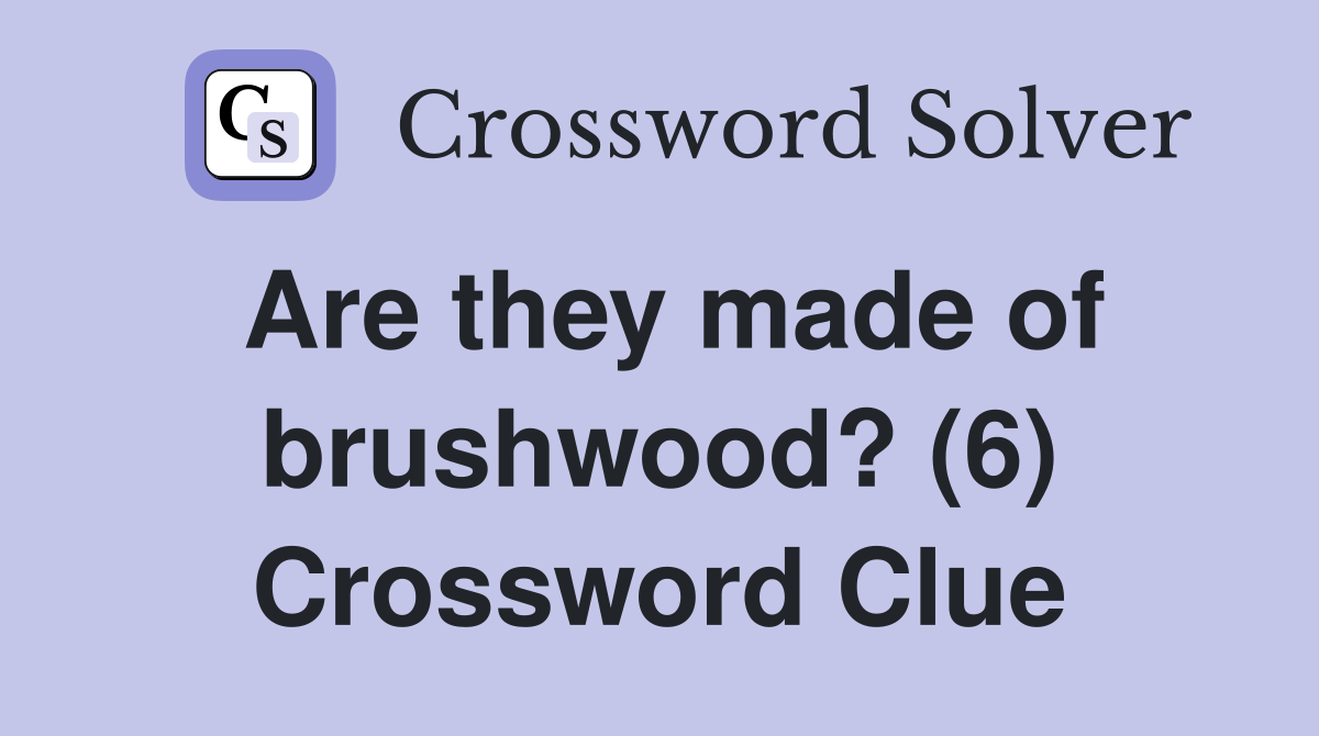 Are they made of brushwood? (6) Crossword Clue