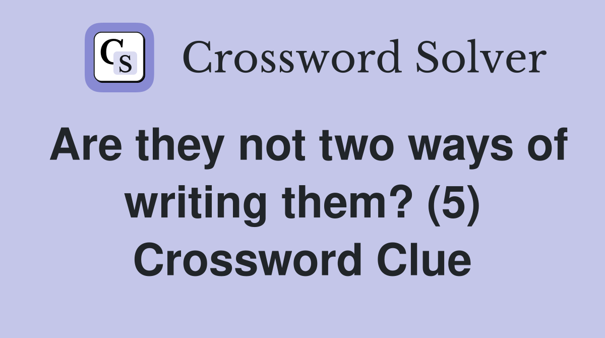 Are they not two ways of writing them? (5) Crossword Clue