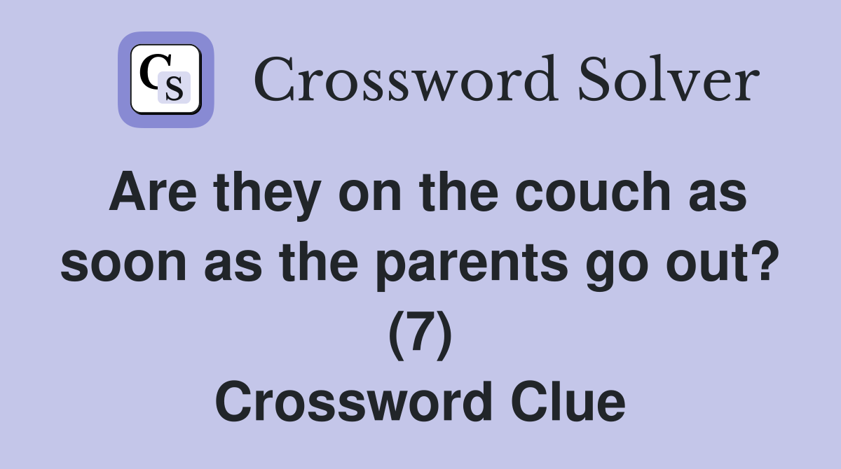 Are they on the couch as soon as the parents go out? (7) Crossword Clue