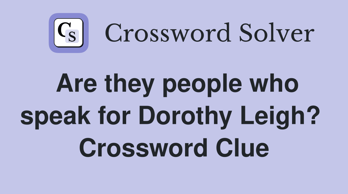 Are they people who speak for Dorothy Leigh?  Crossword Clue