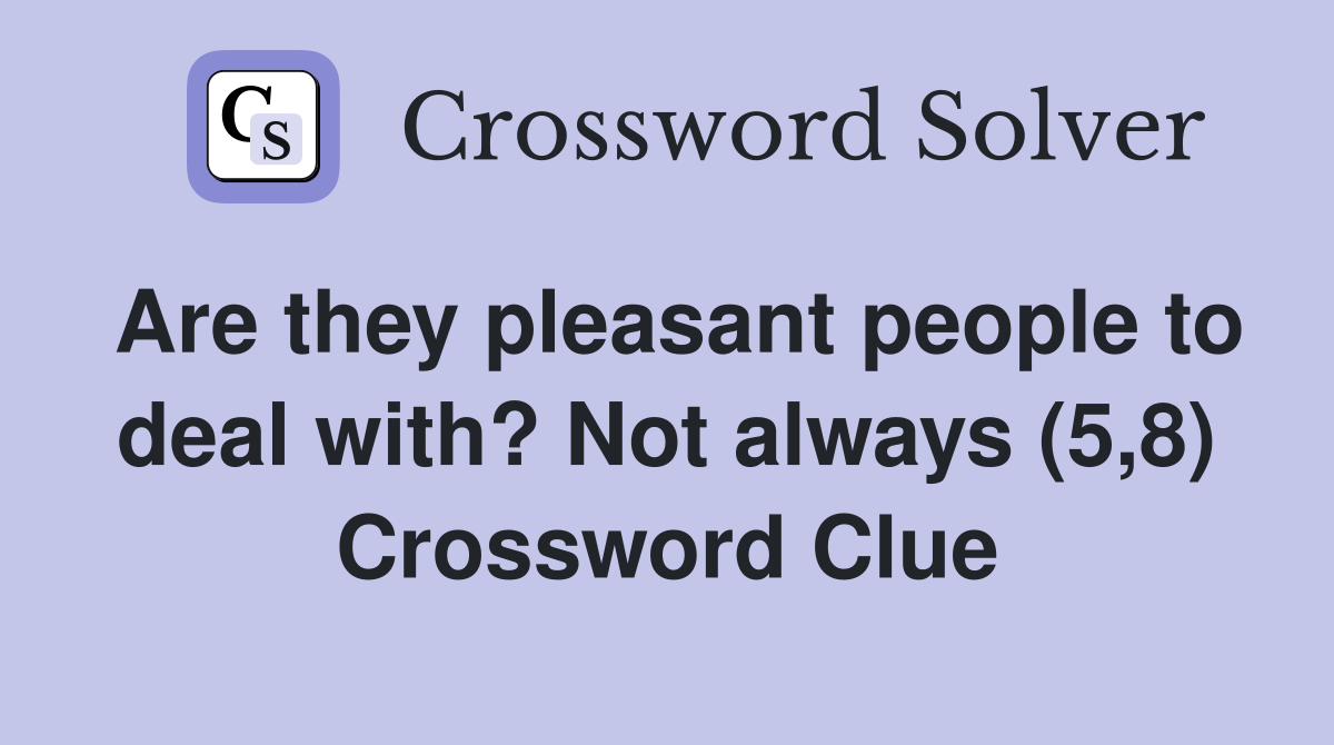 Are they pleasant people to deal with? Not always (5,8) Crossword Clue