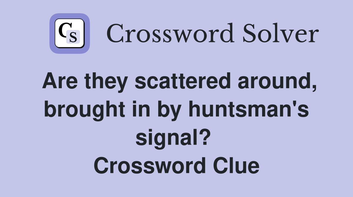 Are they scattered around, brought in by huntsman's signal?  Crossword Clue