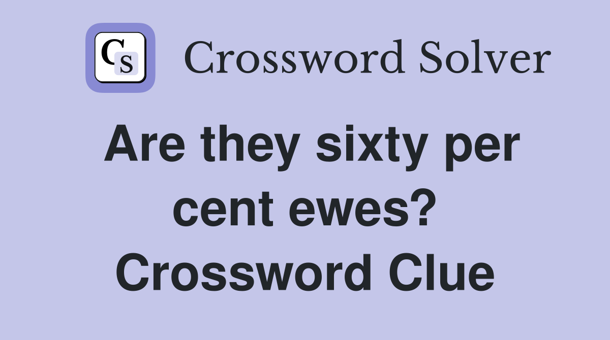 Are they sixty per cent ewes? Crossword Clue
