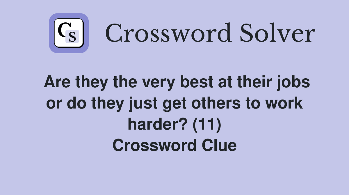 Are they the very best at their jobs or do they just get others to work harder? (11) Crossword Clue