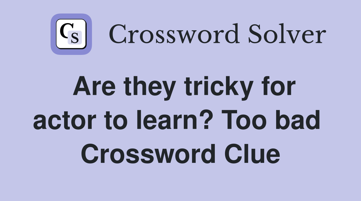 Are they tricky for actor to learn? Too bad  Crossword Clue