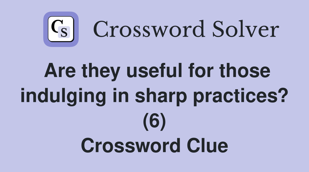 Are they useful for those indulging in sharp practices? (6) Crossword Clue