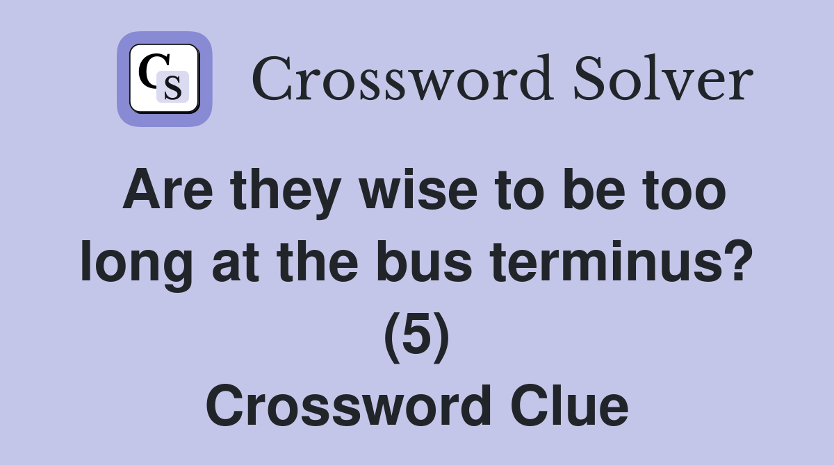 Are they wise to be too long at the bus terminus? (5) Crossword Clue
