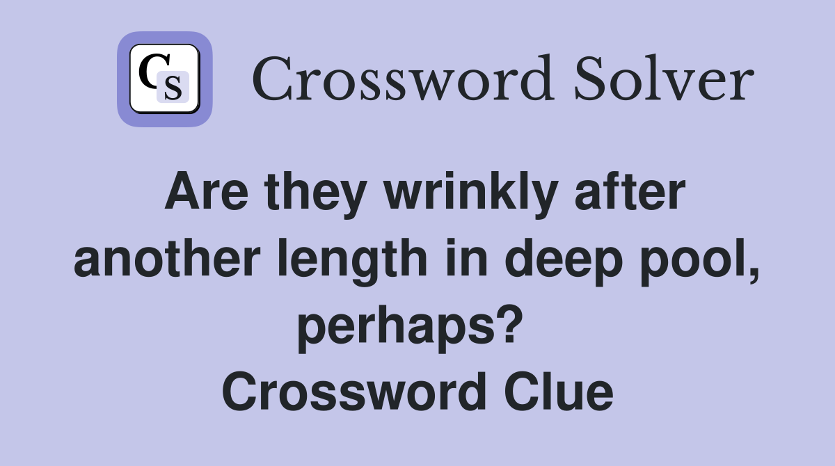 Are they wrinkly after another length in deep pool, perhaps?  Crossword Clue