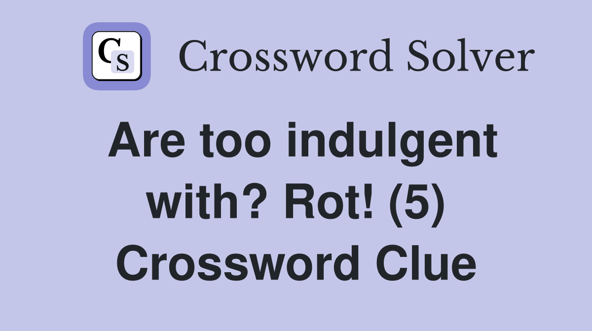 Are too indulgent with? Rot! (5) Crossword Clue