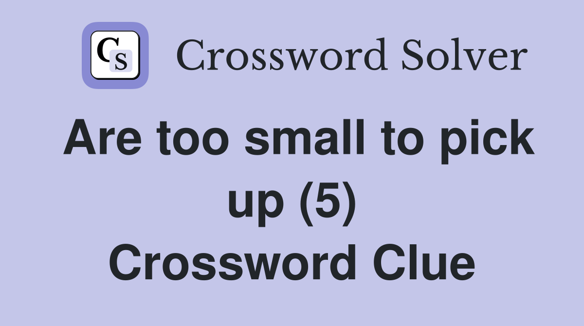 Are too small to pick up (5) Crossword Clue