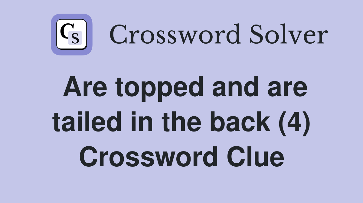 Are topped and are tailed in the back (4) Crossword Clue