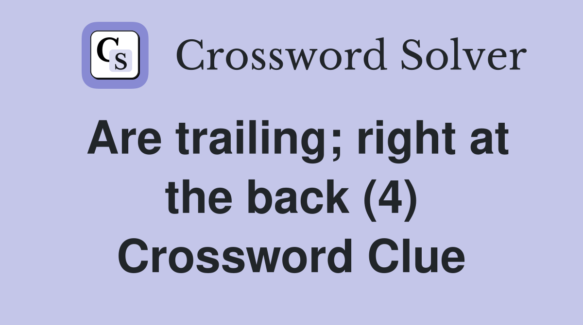 Are trailing; right at the back (4) Crossword Clue