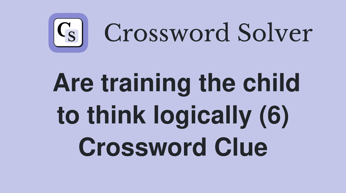 Are training the child to think logically (6) Crossword Clue