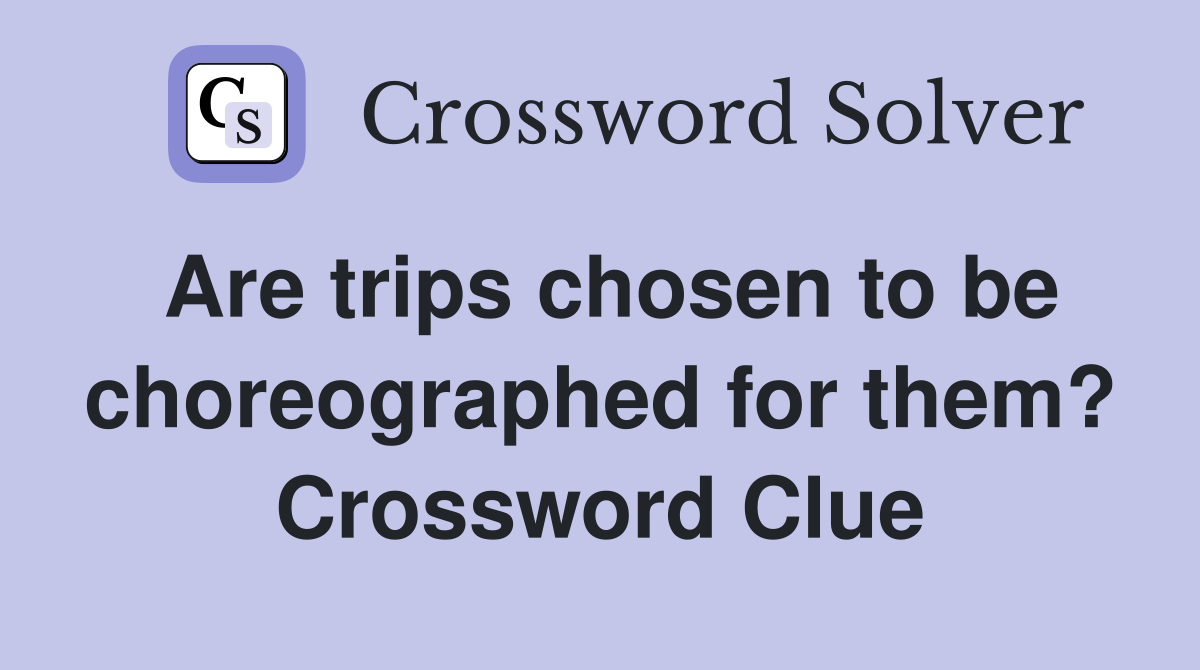 Are trips chosen to be choreographed for them? Crossword Clue