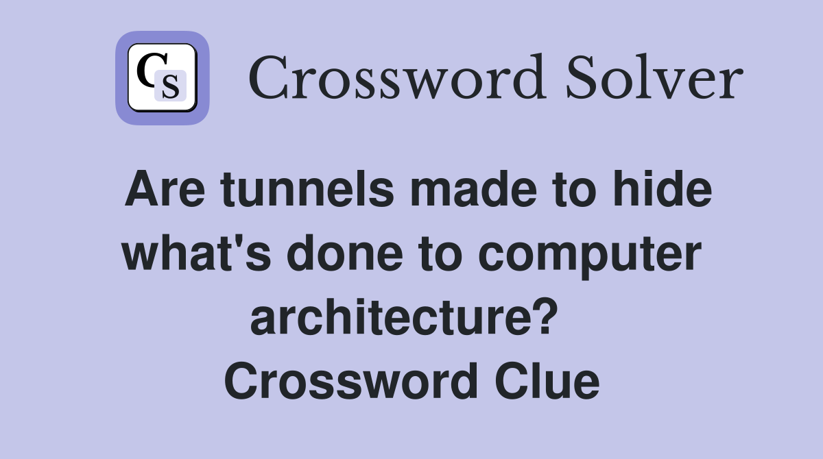 Are tunnels made to hide what's done to computer architecture?  Crossword Clue