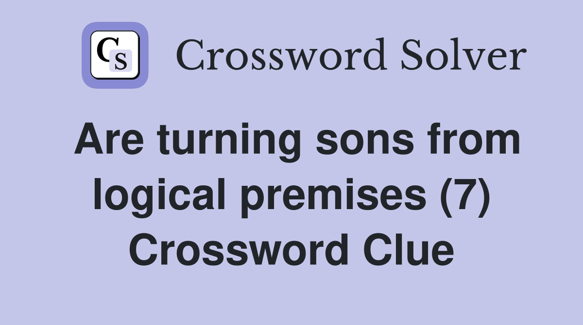 Are turning sons from logical premises (7) Crossword Clue
