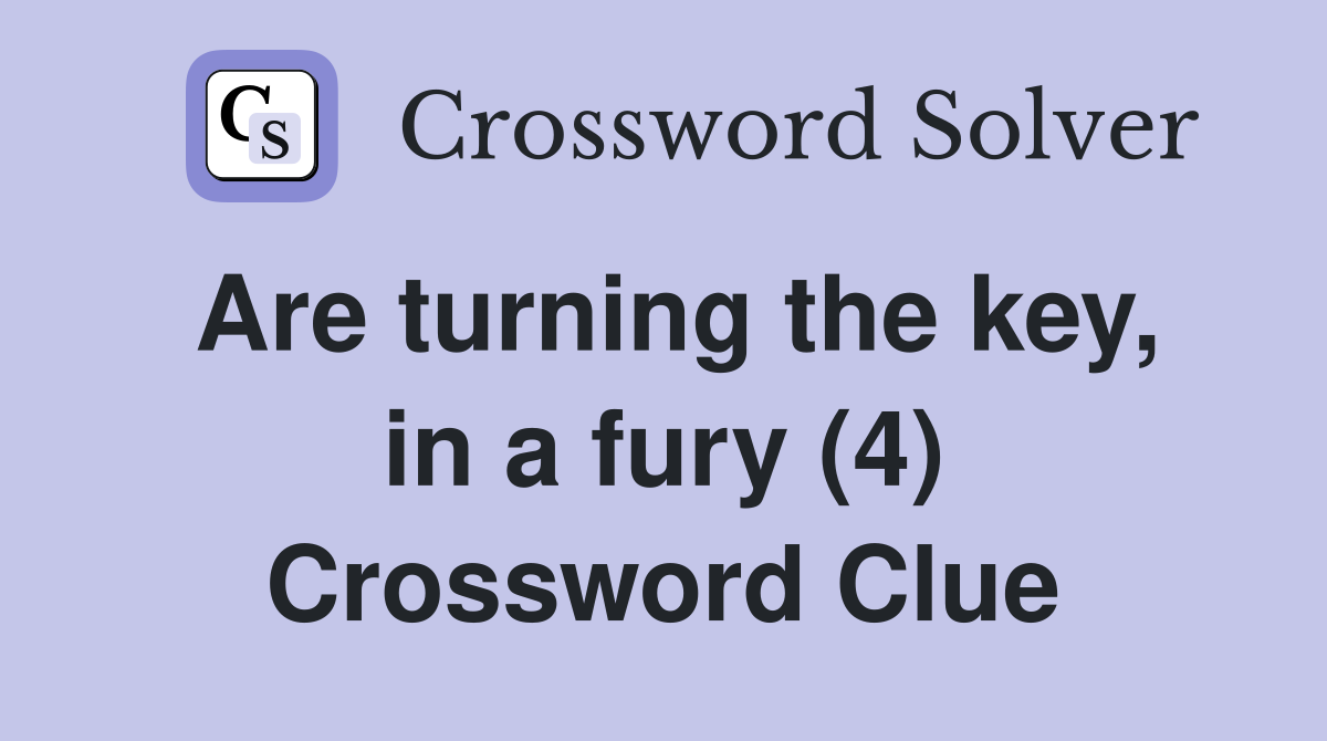 Are turning the key, in a fury (4) Crossword Clue