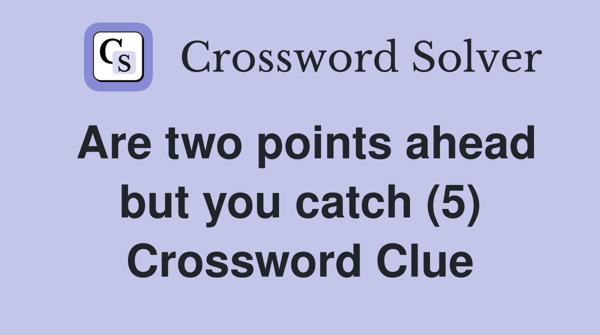 Are two points ahead but you catch (5) Crossword Clue