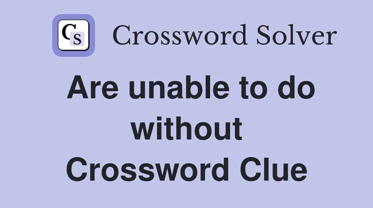 Are unable to do without Crossword Clue