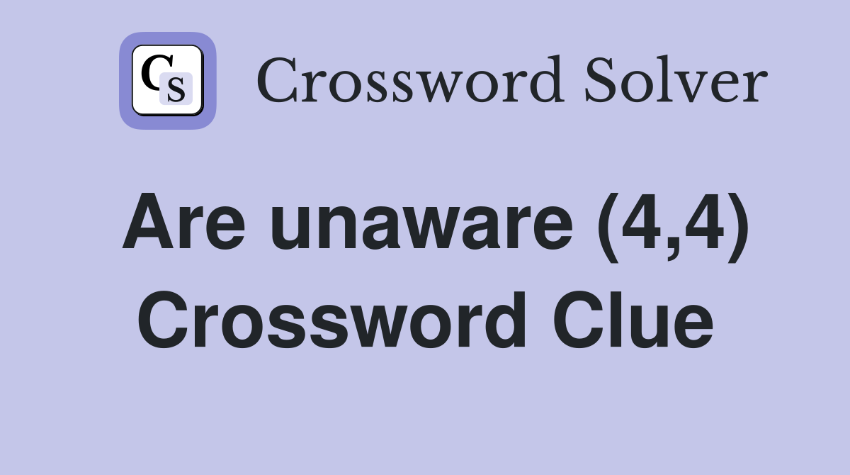 Are unaware (4,4) Crossword Clue