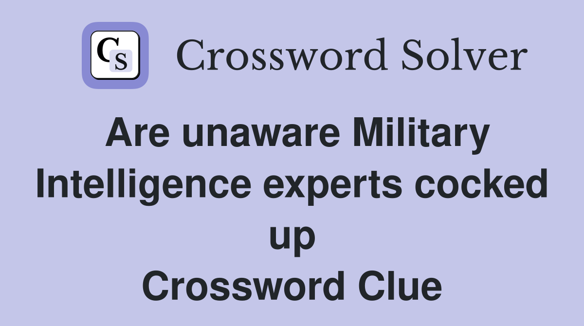 Are unaware Military Intelligence experts cocked up Crossword Clue